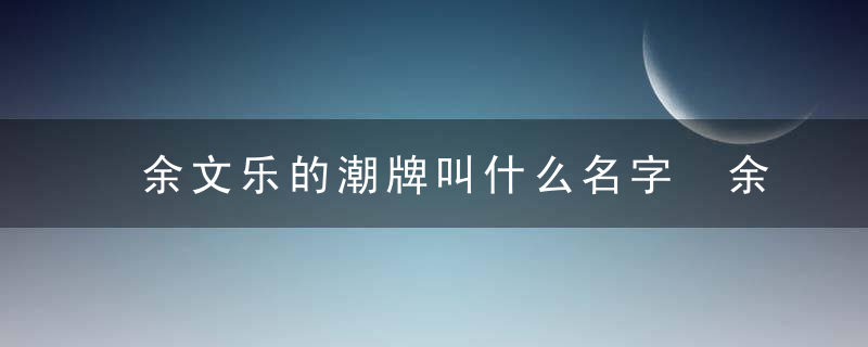 余文乐的潮牌叫什么名字 余文乐的潮牌的名字